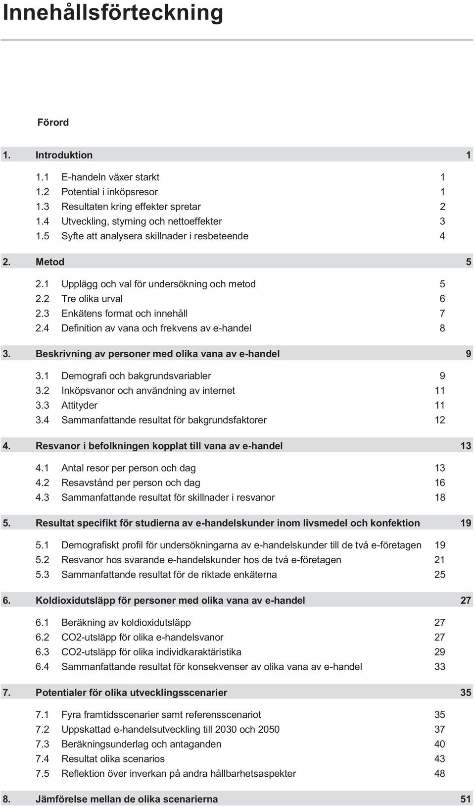 4 Definition av vana och frekvens av e-handel 8 3. Beskrivning av personer med olika vana av e-handel 9 3.1 Demografi och bakgrundsvariabler 9 3.2 Inköpsvanor och användning av internet 11 3.