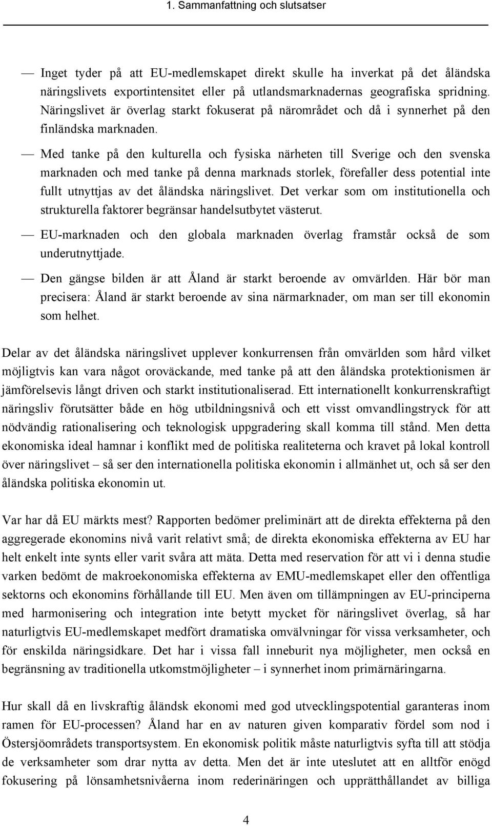 Med tanke på den kulturella och fysiska närheten till Sverige och den svenska marknaden och med tanke på denna marknads storlek, förefaller dess potential inte fullt utnyttjas av det åländska