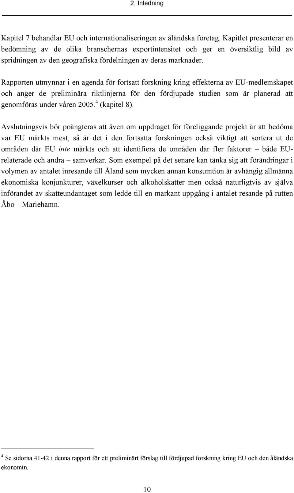 Rapporten utmynnar i en agenda för fortsatt forskning kring effekterna av EU-medlemskapet och anger de preliminära riktlinjerna för den fördjupade studien som är planerad att genomföras under våren