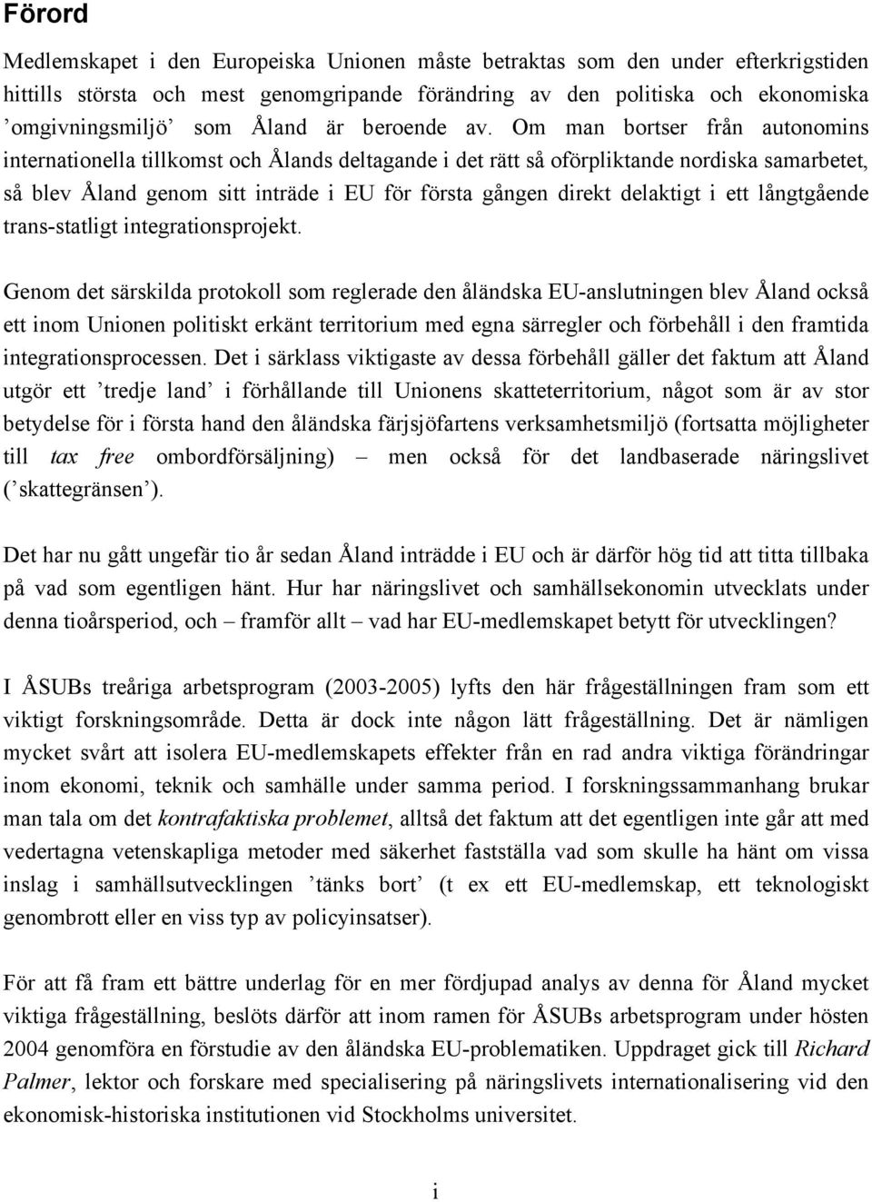 Om man bortser från autonomins internationella tillkomst och Ålands deltagande i det rätt så oförpliktande nordiska samarbetet, så blev Åland genom sitt inträde i EU för första gången direkt
