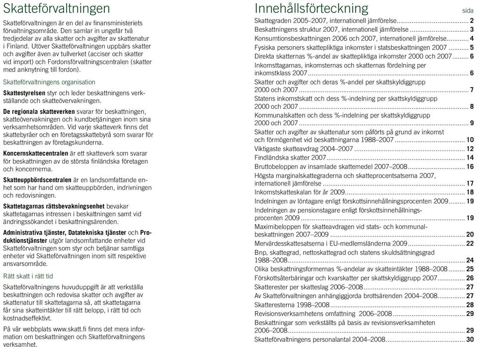 Skatteförvaltningens organisation Skattestyrelsen styr och leder beskattningens verkställande och skatteövervakningen.