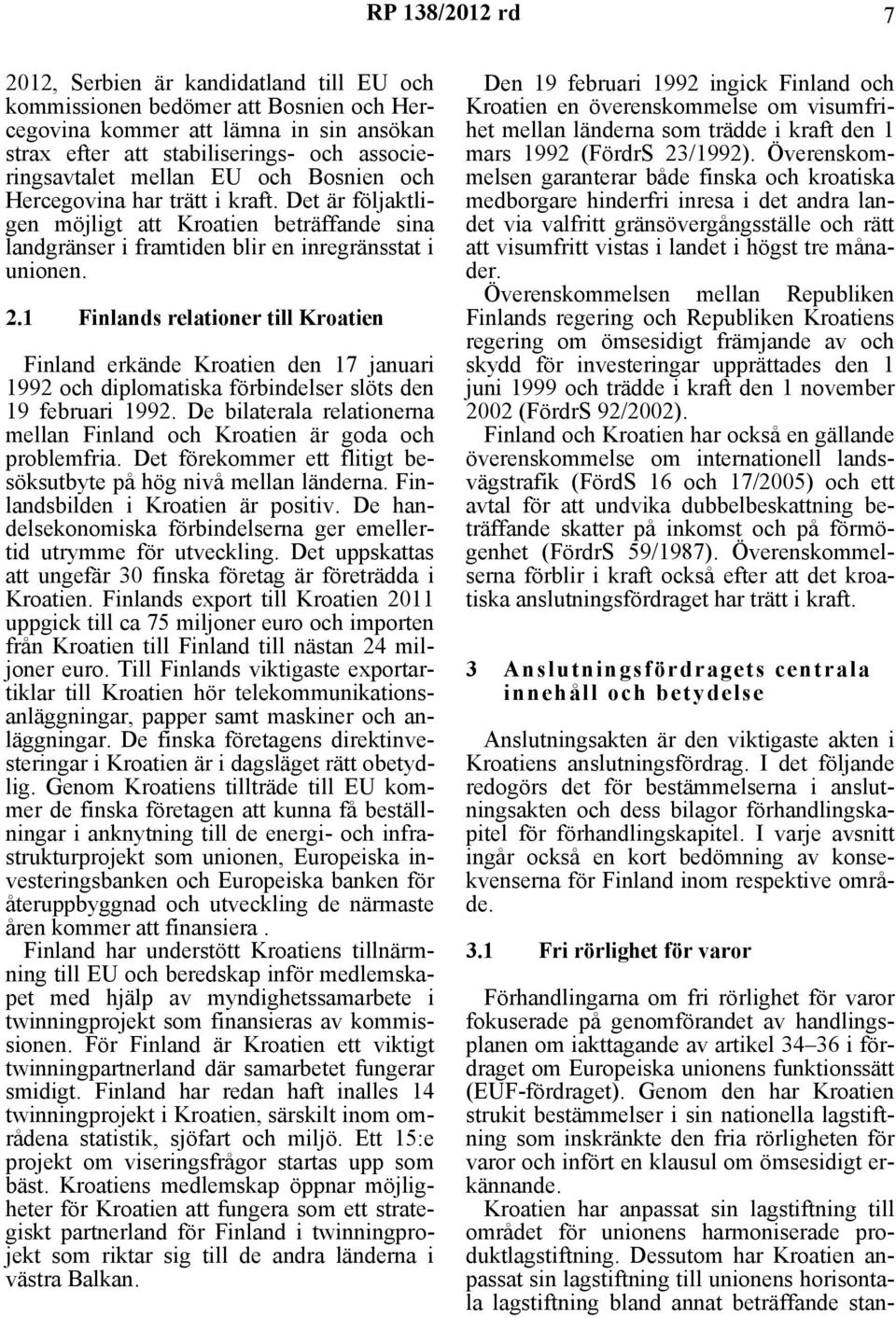 1 Finlands relationer till Kroatien Finland erkände Kroatien den 17 januari 1992 och diplomatiska förbindelser slöts den 19 februari 1992.