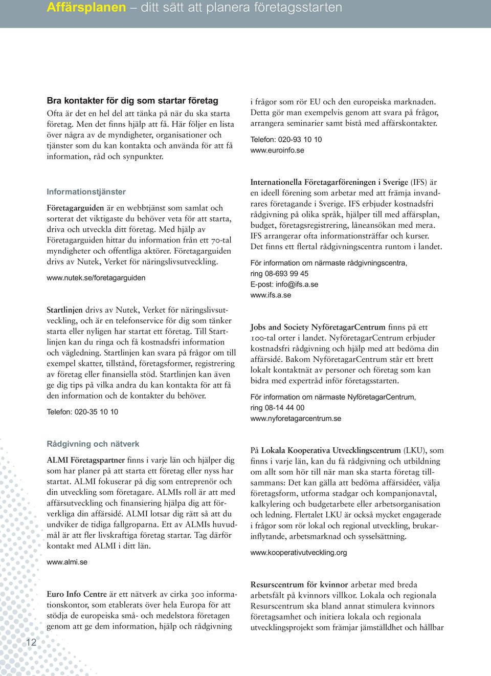 i frågor som rör EU och den europeiska marknaden. Detta gör man exempelvis genom att svara på frågor, arrangera seminarier samt bistå med affärskontakter. Telefon: 020-93 10 10 www.euroinfo.