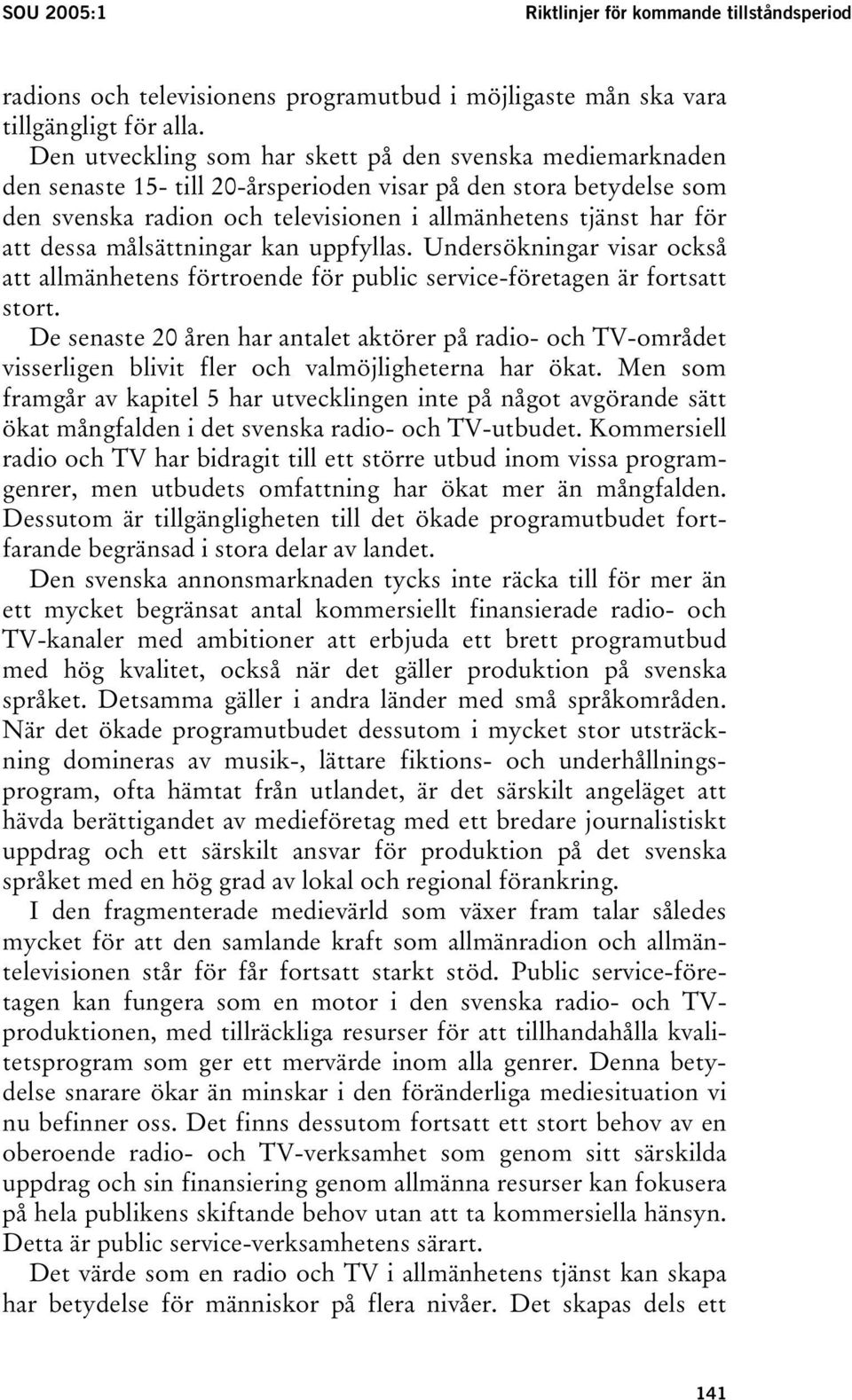 dessa målsättningar kan uppfyllas. Undersökningar visar också att allmänhetens förtroende för public service-företagen är fortsatt stort.