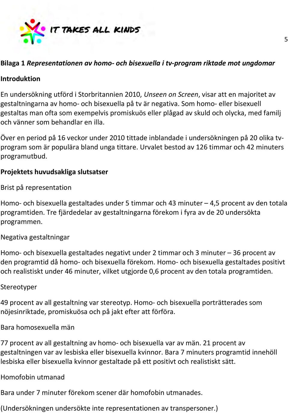 Som homo- eller bisexuell gestaltas man ofta som exempelvis promiskuös eller plågad av skuld och olycka, med familj och vänner som behandlar en illa.