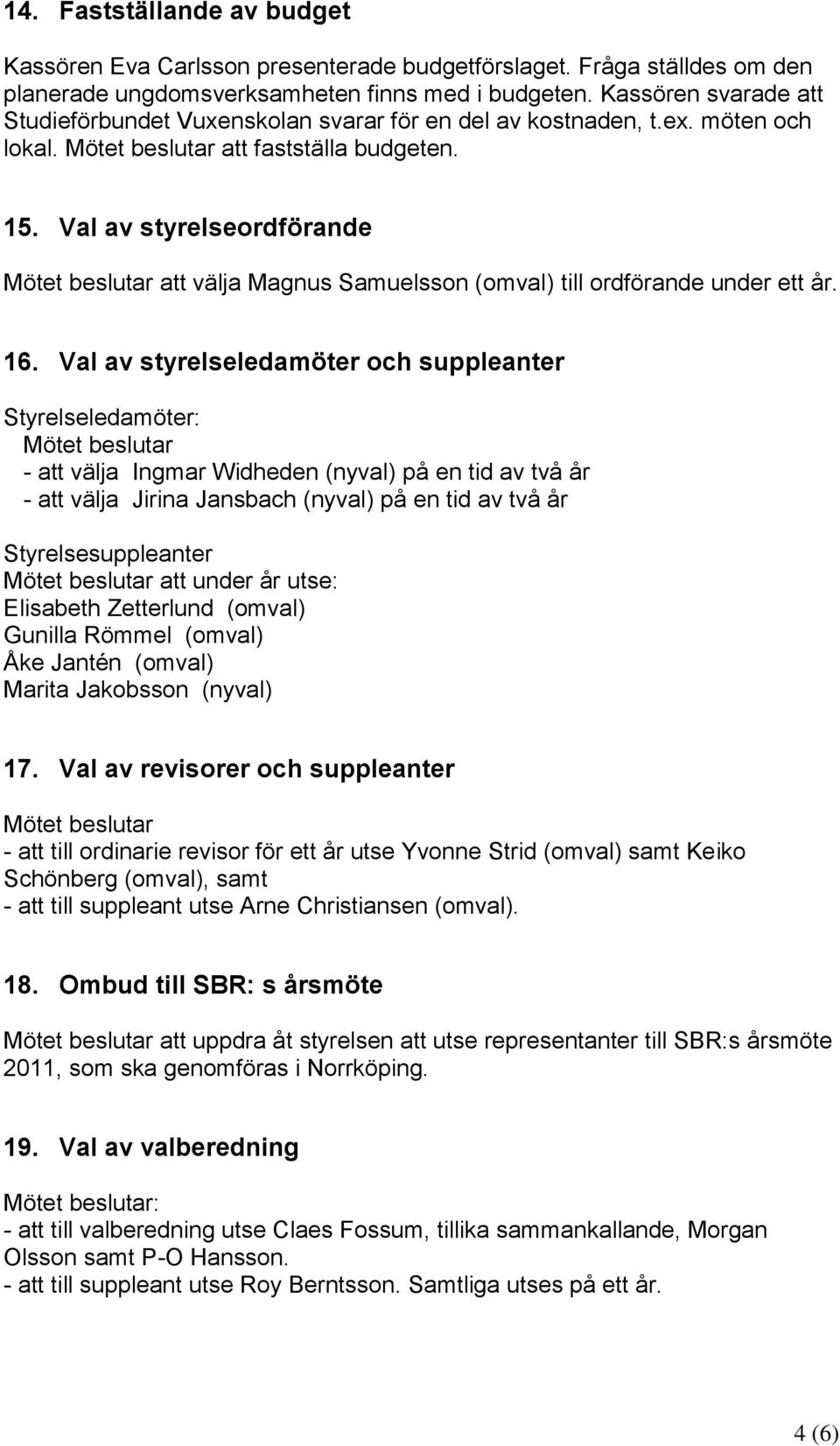 Val av styrelseordförande Mötet beslutar att välja Magnus Samuelsson (omval) till ordförande under ett år. 16.