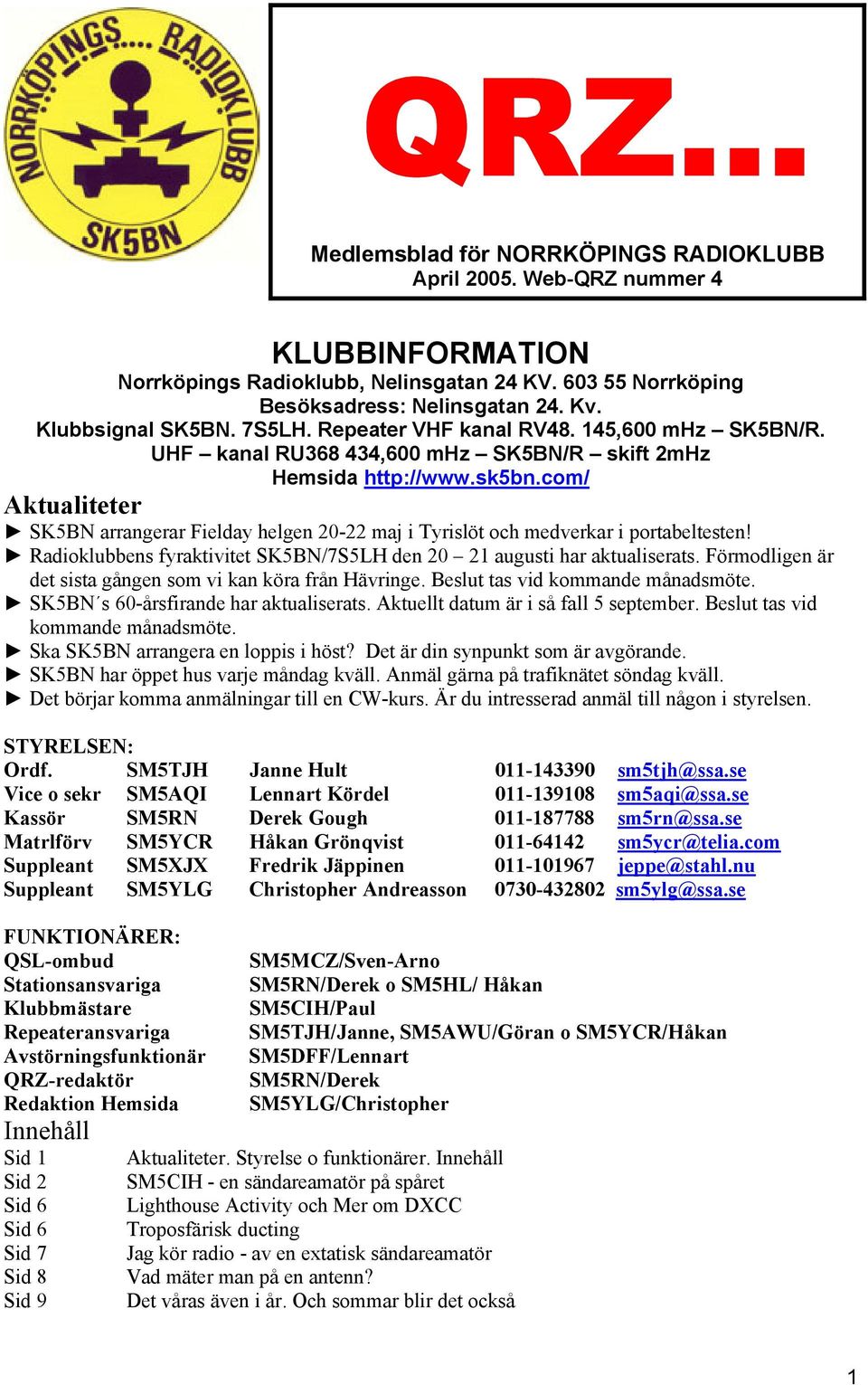 com/ Aktualiteter SK5BN arrangerar Fielday helgen 20-22 maj i Tyrislöt och medverkar i portabeltesten! Radioklubbens fyraktivitet SK5BN/7S5LH den 20 21 augusti har aktualiserats.