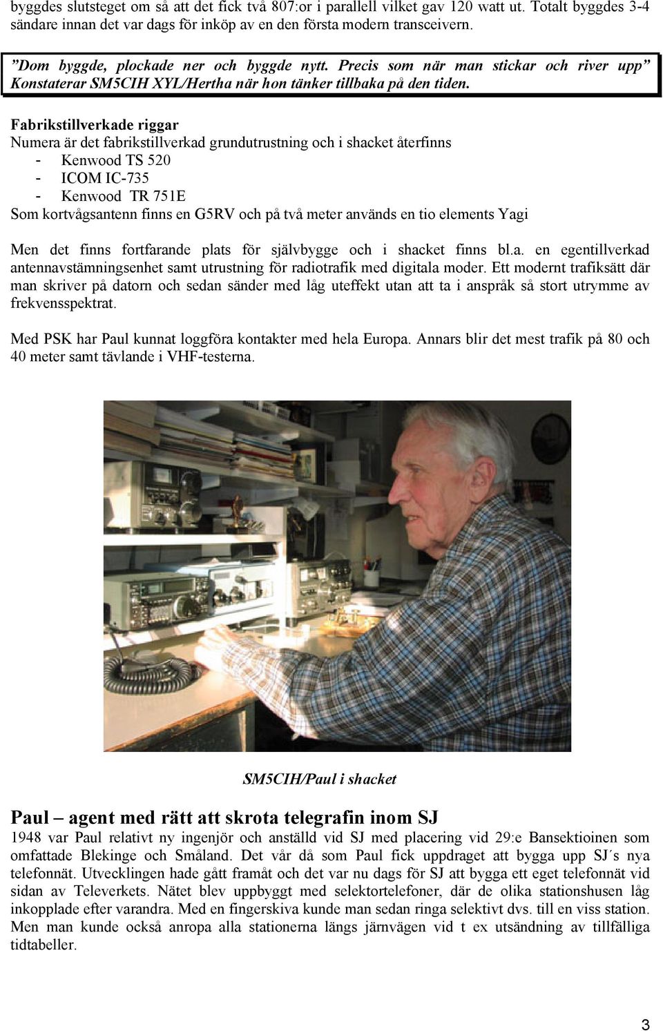 Fabrikstillverkade riggar Numera är det fabrikstillverkad grundutrustning och i shacket återfinns - Kenwood TS 520 - ICOM IC-735 - Kenwood TR 751E Som kortvågsantenn finns en G5RV och på två meter