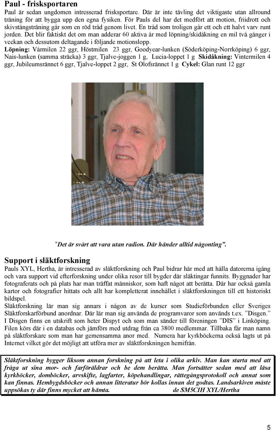 Det blir faktiskt det om man adderar 60 aktiva år med löpning/skidåkning en mil två gånger i veckan och dessutom deltagande i följande motionslopp.