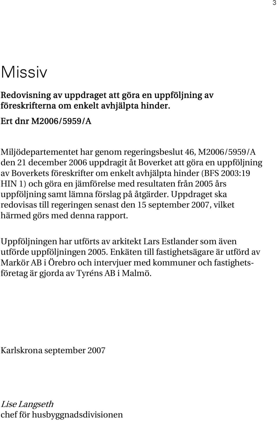 hinder (BFS 2003:19 HIN 1) och göra en jämförelse med resultaten från 2005 års uppföljning samt lämna förslag på åtgärder.