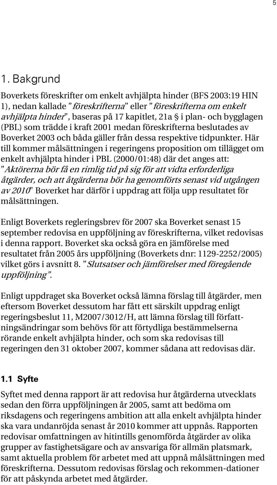 Här till kommer målsättningen i regeringens proposition om tillägget om enkelt avhjälpta hinder i PBL (2000/01:48) där det anges att: Aktörerna bör få en rimlig tid på sig för att vidta erforderliga