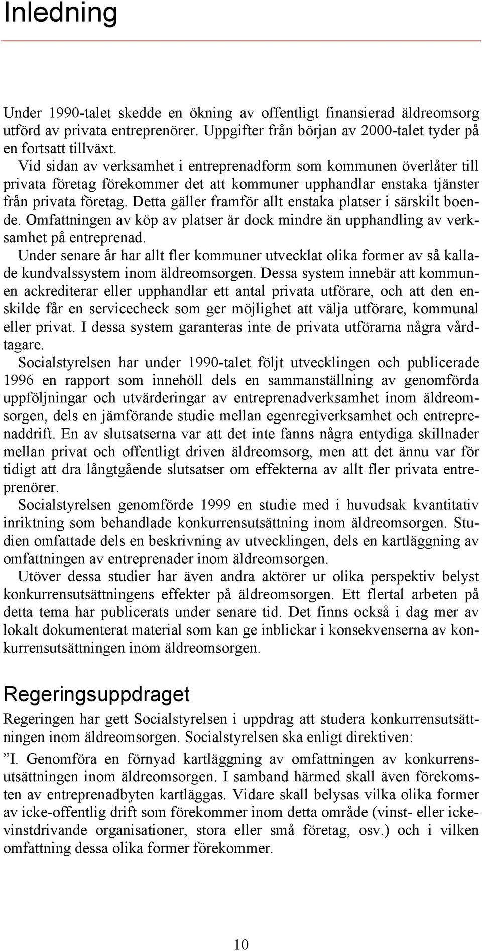 Detta gäller framför allt enstaka platser i särskilt boende. Omfattningen av köp av platser är dock mindre än upphandling av verksamhet på entreprenad.