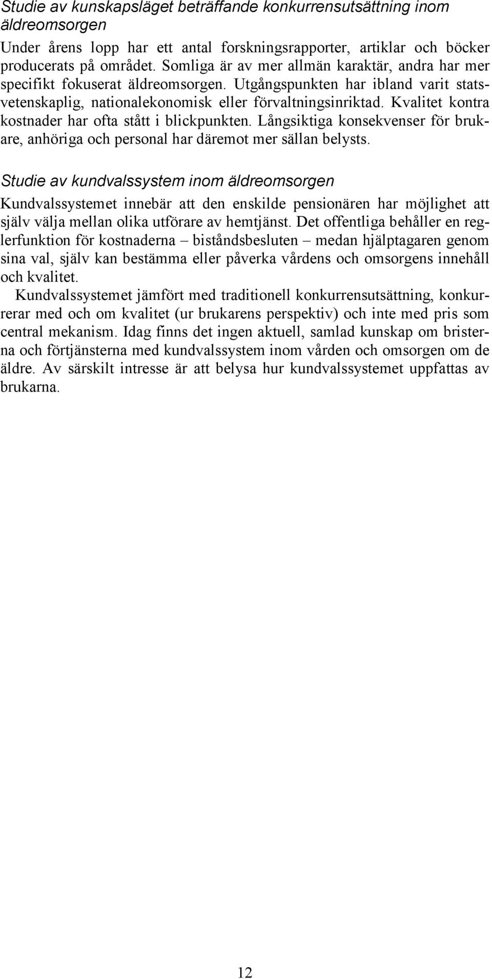 Kvalitet kontra kostnader har ofta stått i blickpunkten. Långsiktiga konsekvenser för brukare, anhöriga och personal har däremot mer sällan belysts.