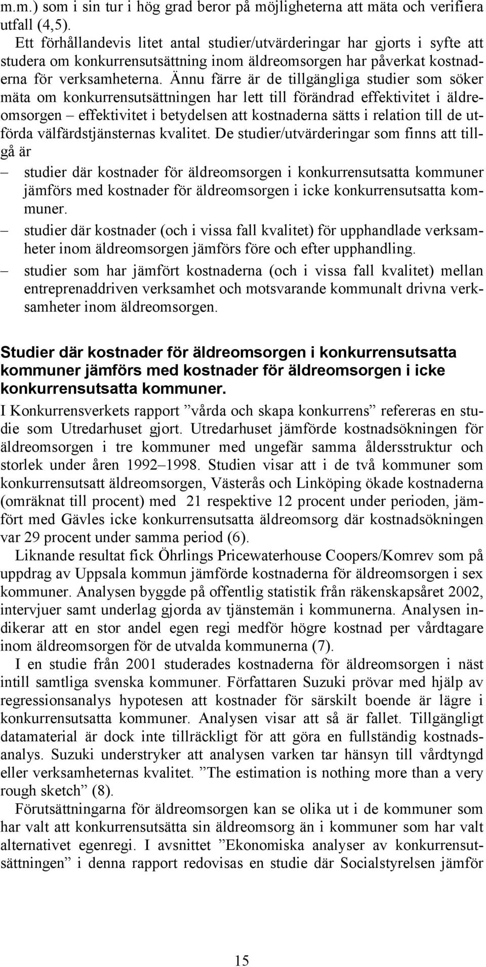 Ännu färre är de tillgängliga studier som söker mäta om konkurrensutsättningen har lett till förändrad effektivitet i äldreomsorgen effektivitet i betydelsen att kostnaderna sätts i relation till de