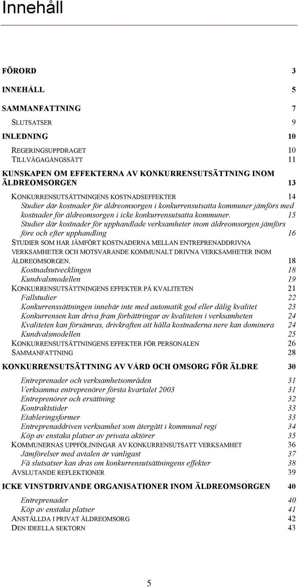 15 Studier där kostnader för upphandlade verksamheter inom äldreomsorgen jämförs före och efter upphandling 16 STUDIER SOM HAR JÄMFÖRT KOSTNADERNA MELLAN ENTREPRENADDRIVNA VERKSAMHETER OCH