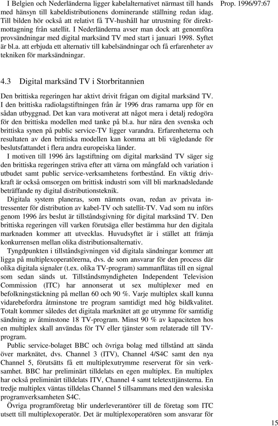 I Nederländerna avser man dock att genomföra provsändningar med digital marksänd TV med start i januari 1998. Syftet är bl.a. att erbjuda ett alternativ till kabelsändningar och få erfarenheter av tekniken för marksändningar.