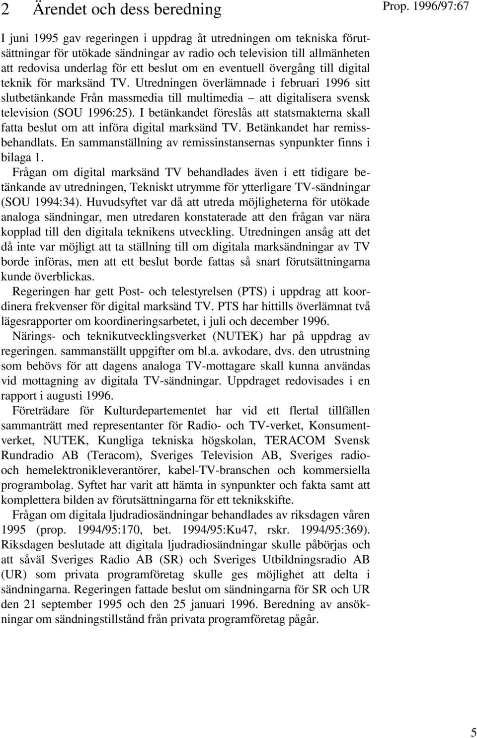 Utredningen överlämnade i februari 1996 sitt slutbetänkande Från massmedia till multimedia att digitalisera svensk television (SOU 1996:25).
