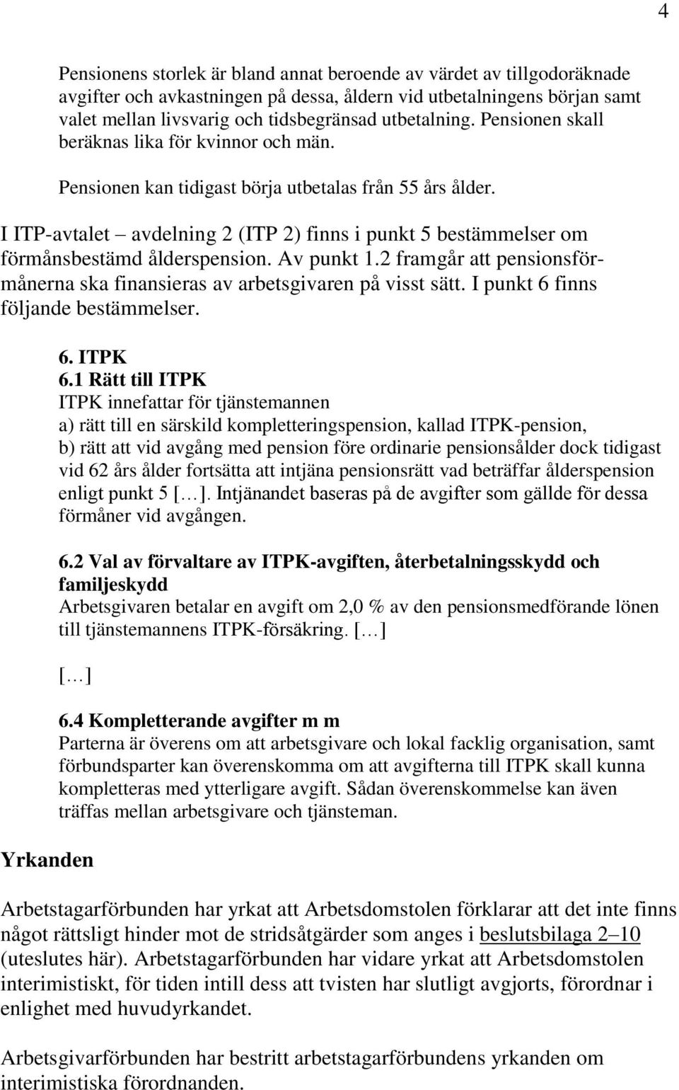 I ITP-avtalet avdelning 2 (ITP 2) finns i punkt 5 bestämmelser om förmånsbestämd ålderspension. Av punkt 1.2 framgår att pensionsförmånerna ska finansieras av arbetsgivaren på visst sätt.