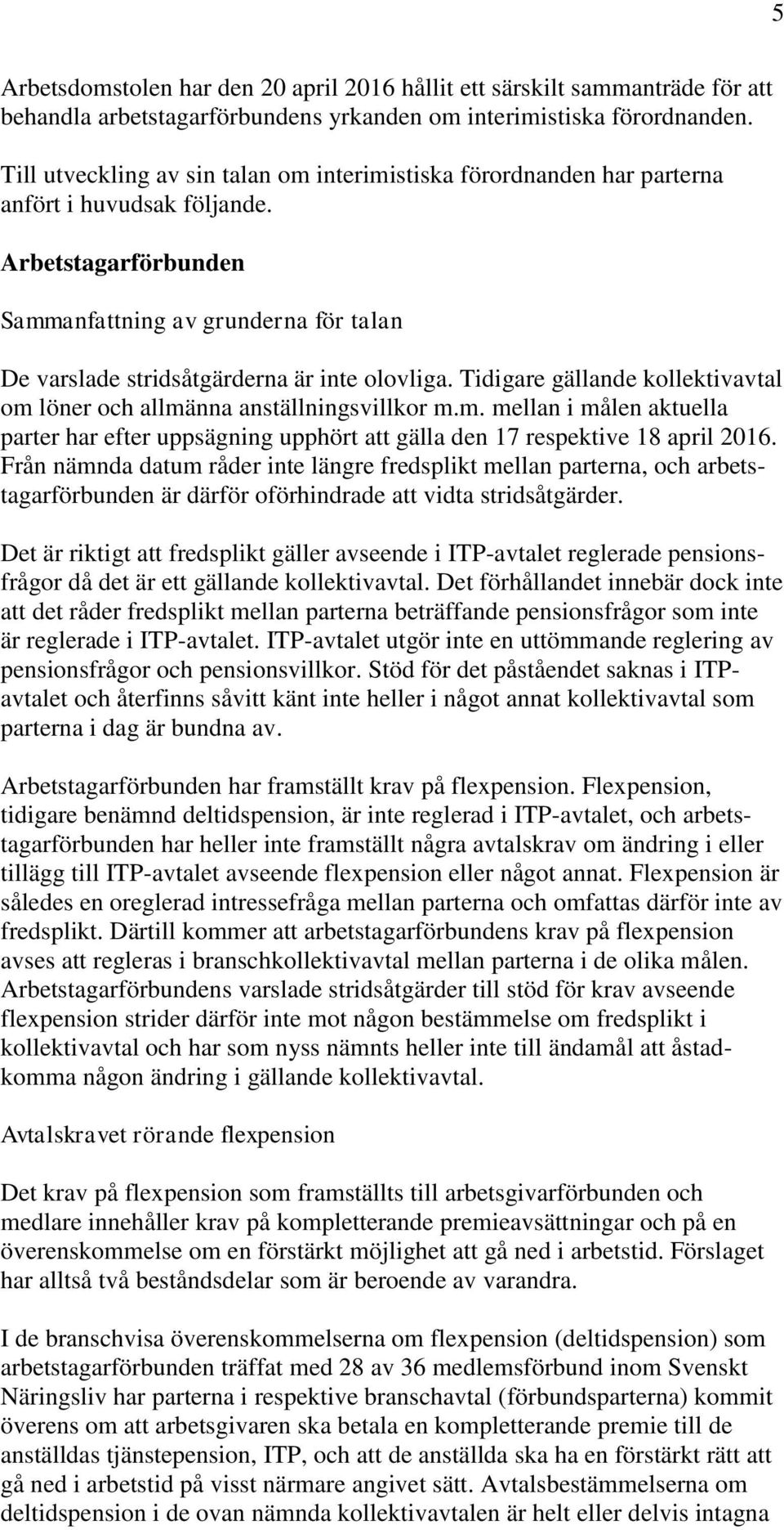 Arbetstagarförbunden Sammanfattning av grunderna för talan De varslade stridsåtgärderna är inte olovliga. Tidigare gällande kollektivavtal om löner och allmänna anställningsvillkor m.m. mellan i målen aktuella parter har efter uppsägning upphört att gälla den 17 respektive 18 april 2016.