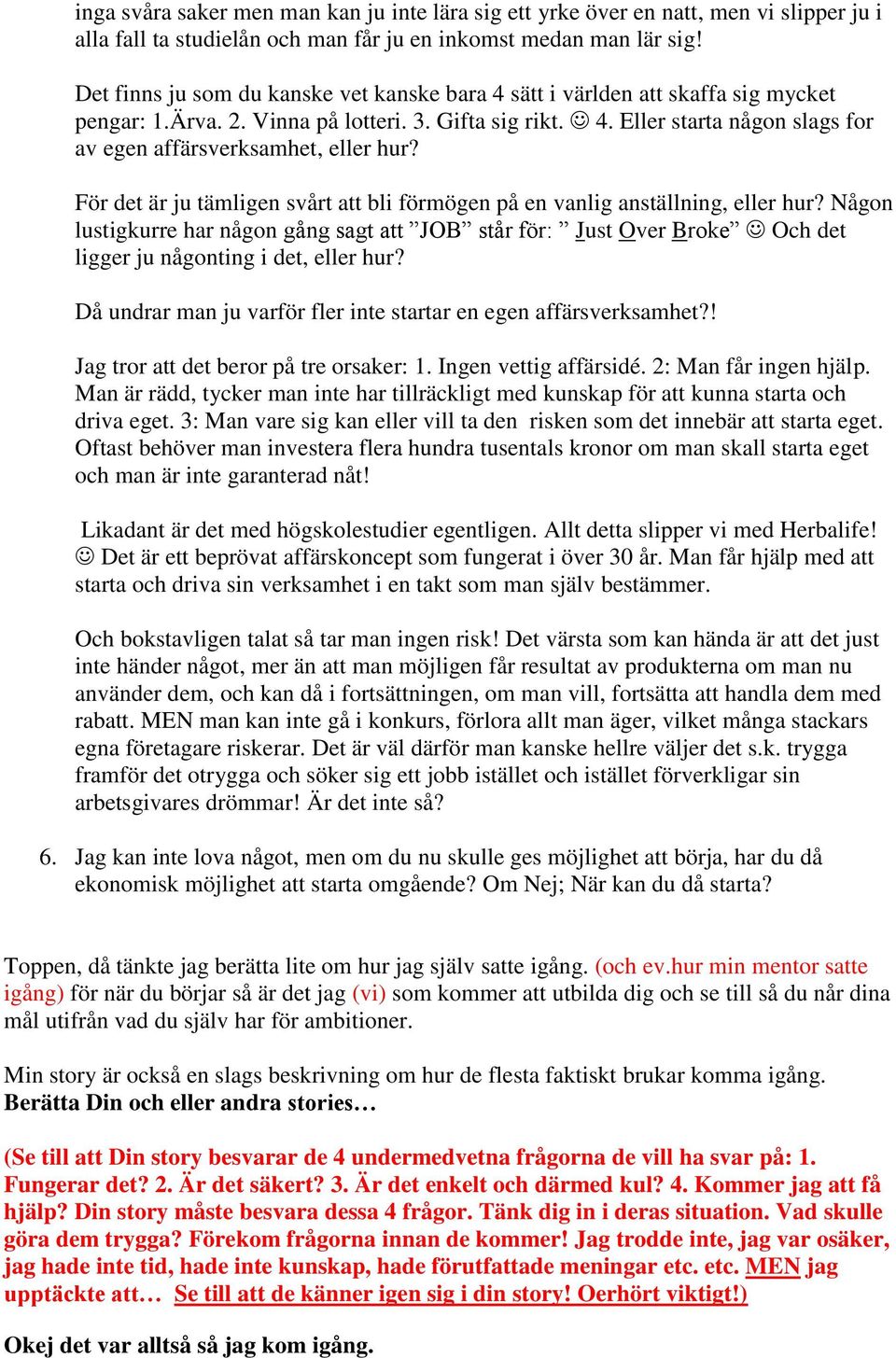 För det är ju tämligen svårt att bli förmögen på en vanlig anställning, eller hur? Någon lustigkurre har någon gång sagt att JOB står för: Just Over Broke Och det ligger ju någonting i det, eller hur?