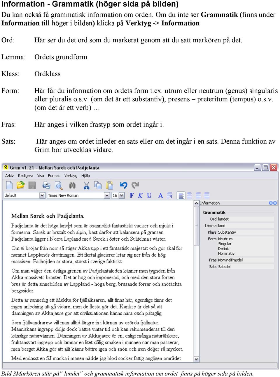 det. Ordets grundform Ordklass Här får du information om ordets form t.ex. utrum eller neutrum (genus) singularis eller pluralis o.s.v. (om det är ett substantiv), presens preteritum (tempus) o.