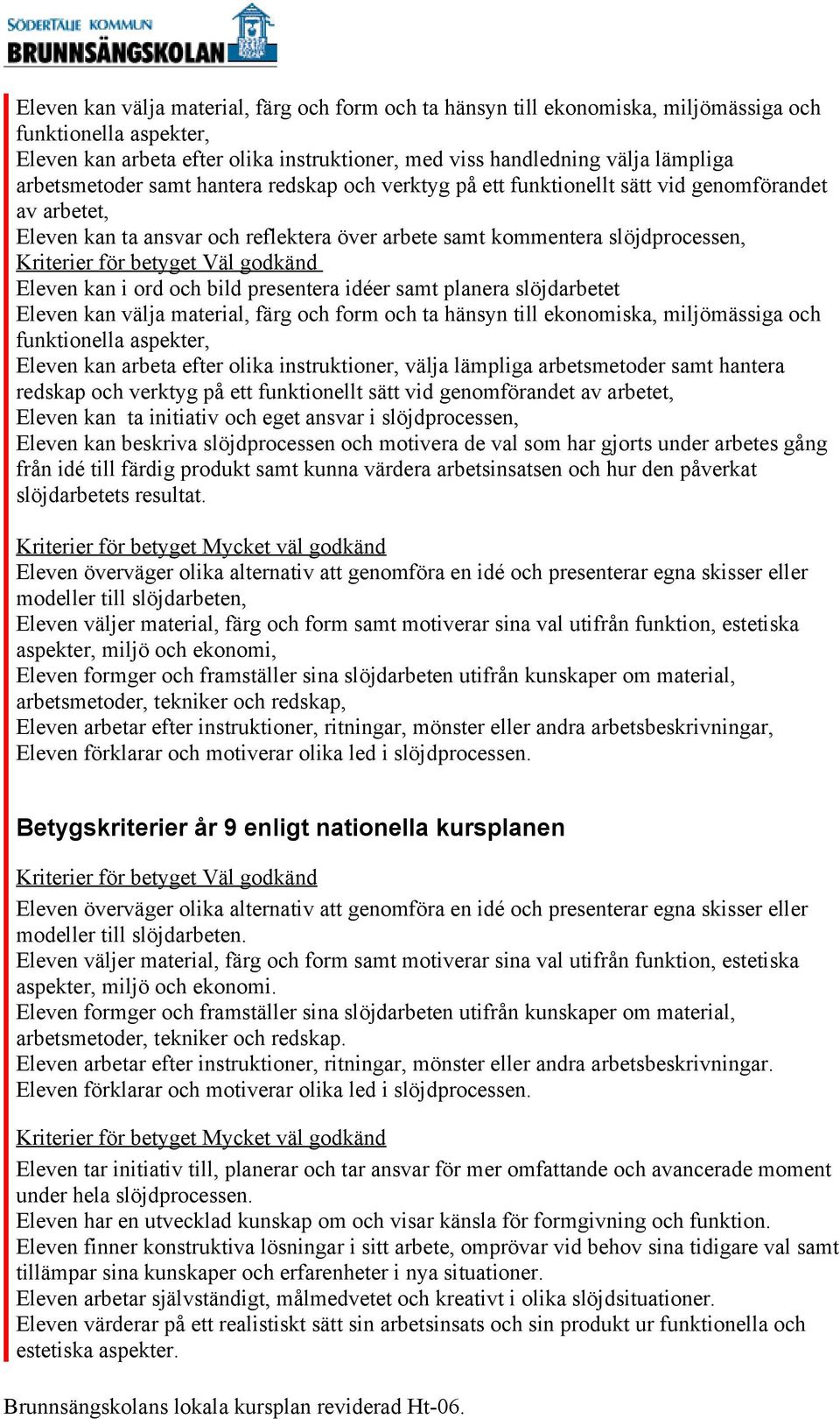 i ord och bild presentera idéer samt planera slöjdarbetet Eleven kan välja material, färg och form och ta hänsyn till ekonomiska, miljömässiga och Eleven kan arbeta efter olika instruktioner, välja