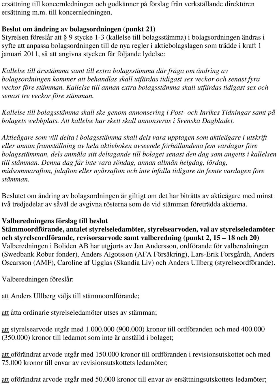 Beslut om ändring av bolagsordningen (punkt 21) Styrelsen föreslår att 9 stycke 1-3 (kallelse till bolagsstämma) i bolagsordningen ändras i syfte att anpassa bolagsordningen till de nya regler i