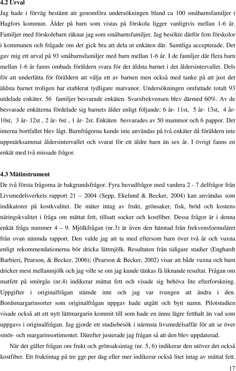 Det gav mig ett urval på 93 småbarnsfamiljer med barn mellan 1-6 år. I de familjer där flera barn mellan 1-6 år fanns ombads föräldern svara för det äldsta barnet i det åldersintervallet.