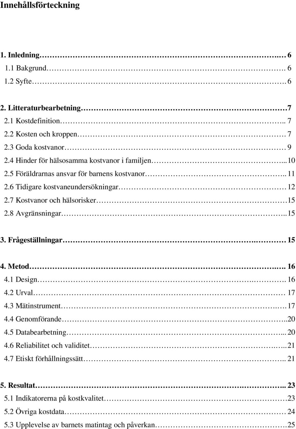 7 Kostvanor och hälsorisker 15 2.8 Avgränsningar.. 15 3. Frågeställningar. 15 4. Metod.. 16 4.1 Design.. 16 4.2 Urval 17 4.3 Mätinstrument.. 17 4.4 Genomförande..20 4.