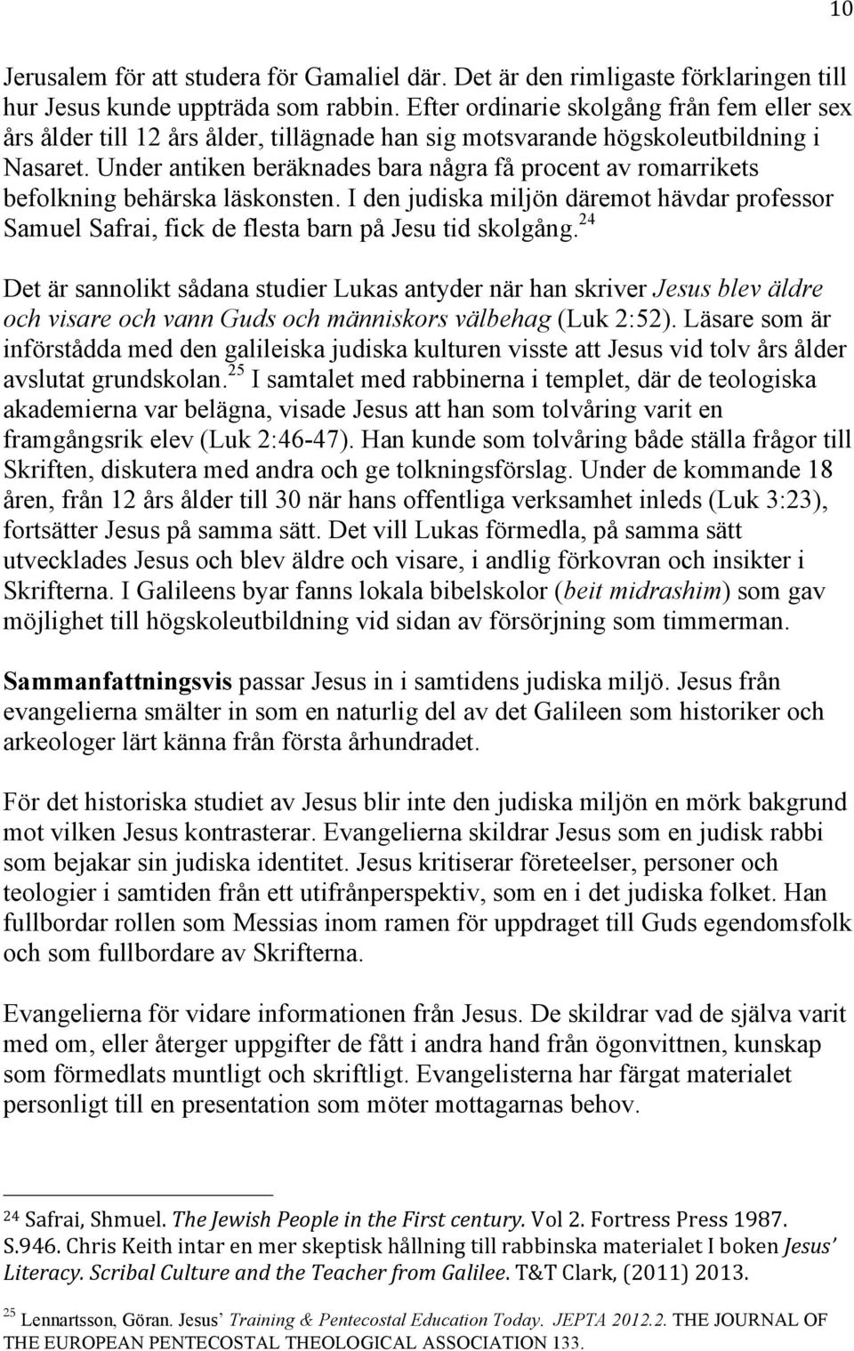 Under antiken beräknades bara några få procent av romarrikets befolkning behärska läskonsten. I den judiska miljön däremot hävdar professor Samuel Safrai, fick de flesta barn på Jesu tid skolgång.