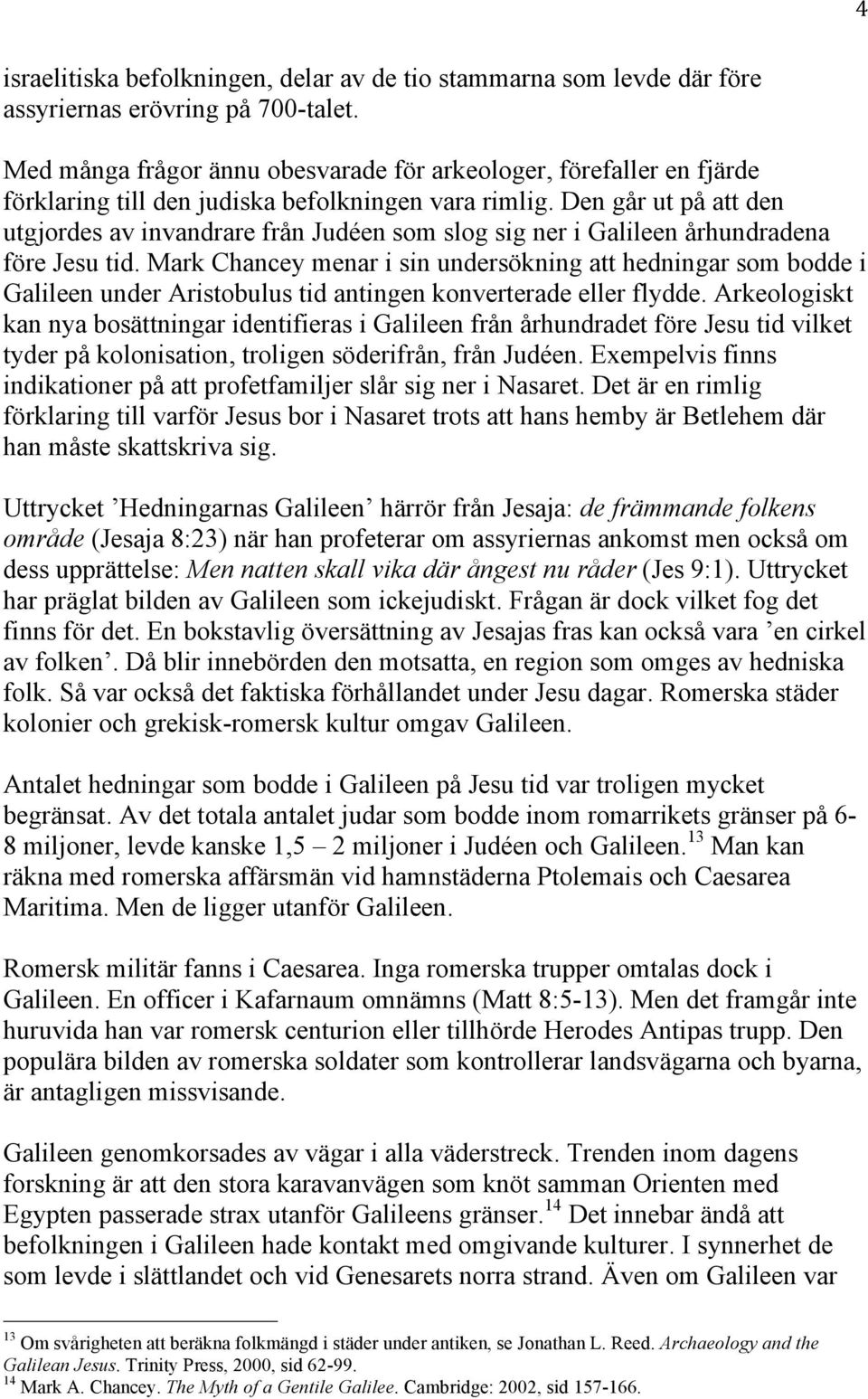 Den går ut på att den utgjordes av invandrare från Judéen som slog sig ner i Galileen århundradena före Jesu tid.
