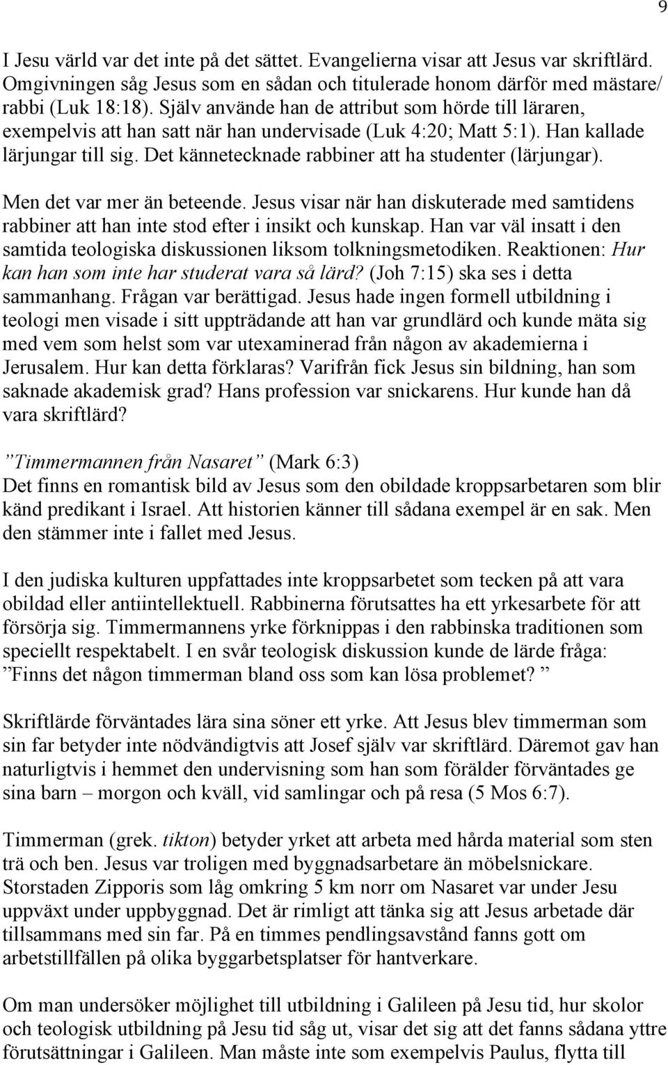 Det kännetecknade rabbiner att ha studenter (lärjungar). Men det var mer än beteende. Jesus visar när han diskuterade med samtidens rabbiner att han inte stod efter i insikt och kunskap.