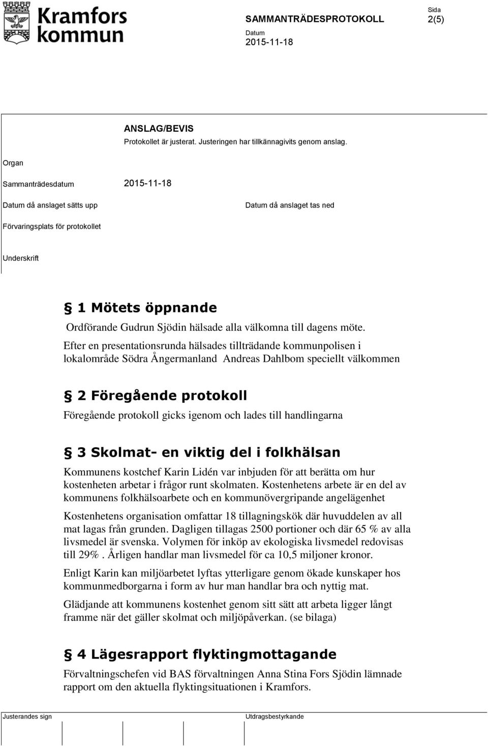 Efter en presentationsrunda hälsades tillträdande kommunpolisen i lokalområde Södra Ångermanland Andreas Dahlbom speciellt välkommen 2 Föregående protokoll Föregående protokoll gicks igenom och lades