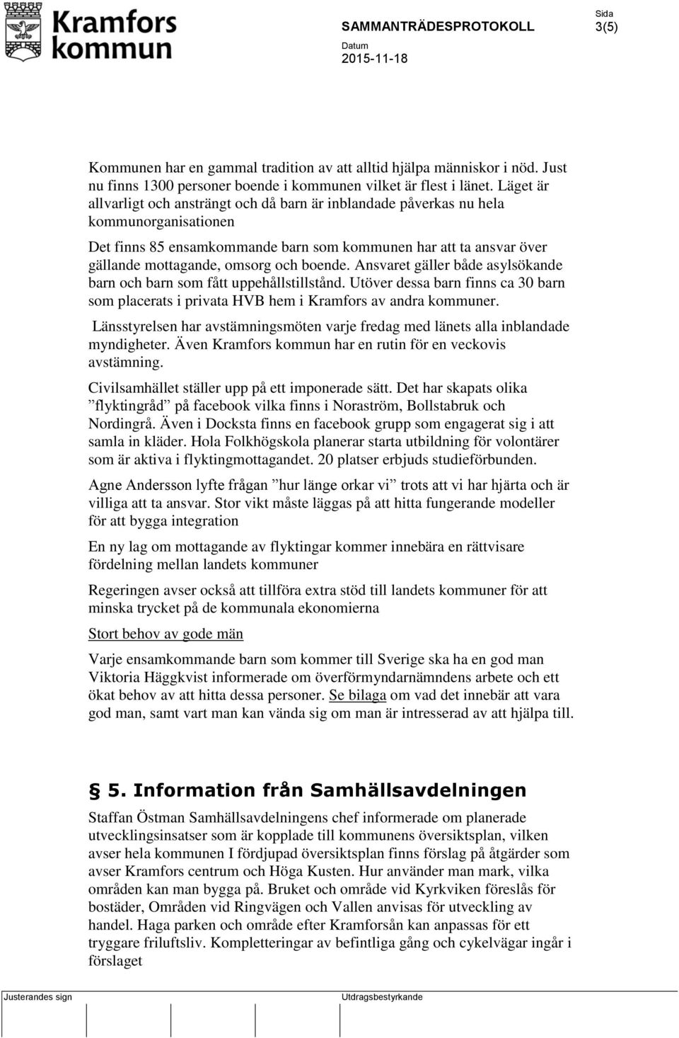 boende. Ansvaret gäller både asylsökande barn och barn som fått uppehållstillstånd. Utöver dessa barn finns ca 30 barn som placerats i privata HVB hem i Kramfors av andra kommuner.