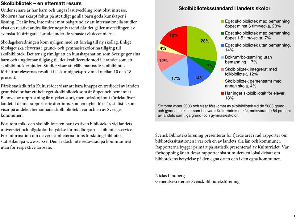 decennierna. Skollagsberedningen kom nyligen med ett förslag till ny skollag. Enligt förslaget ska eleverna i grund- och gymnasieskolor ha tillgång till skolbibliotek.