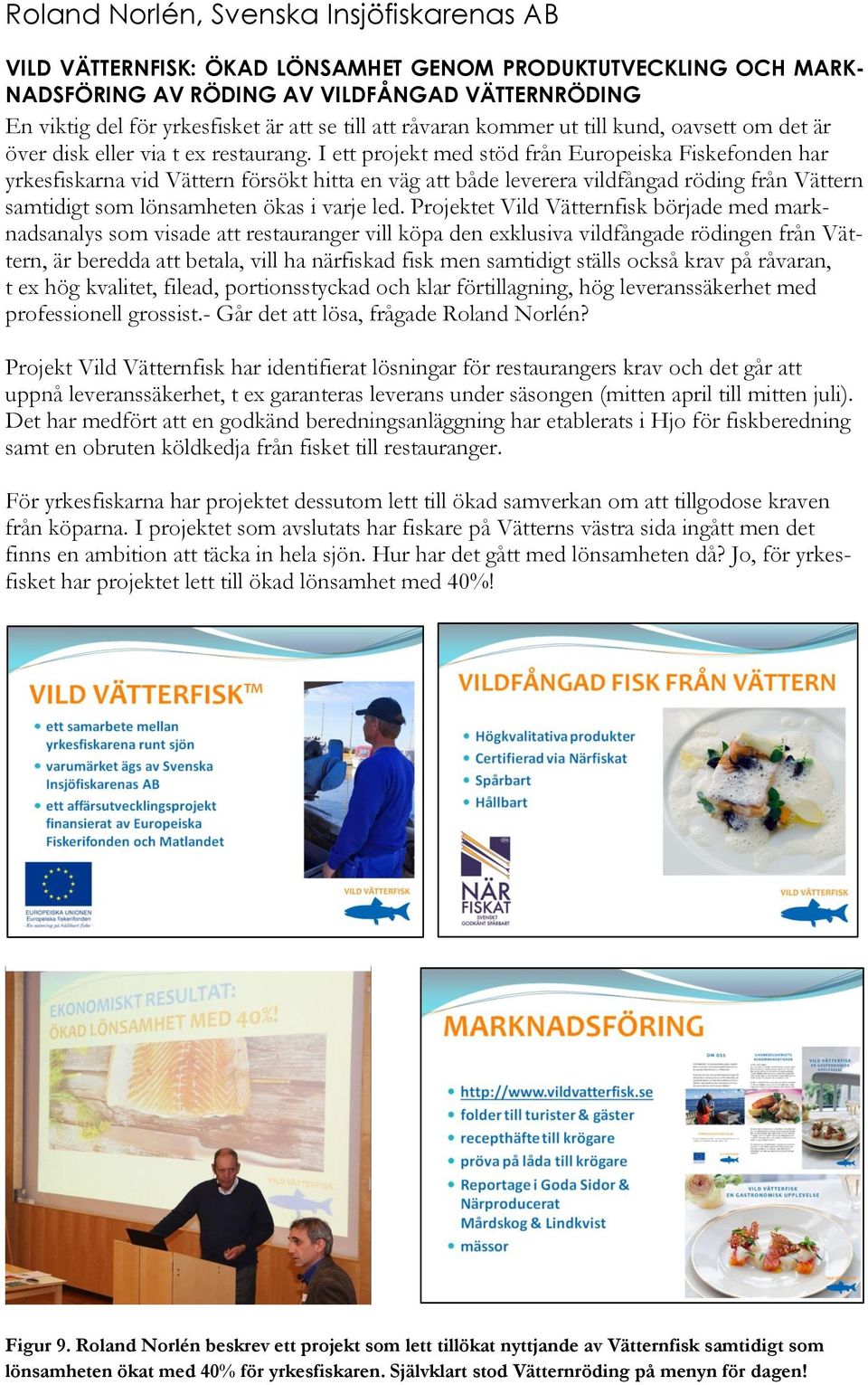 I ett projekt med stöd från Europeiska Fiskefonden har yrkesfiskarna vid Vättern försökt hitta en väg att både leverera vildfångad röding från Vättern samtidigt som lönsamheten ökas i varje led.