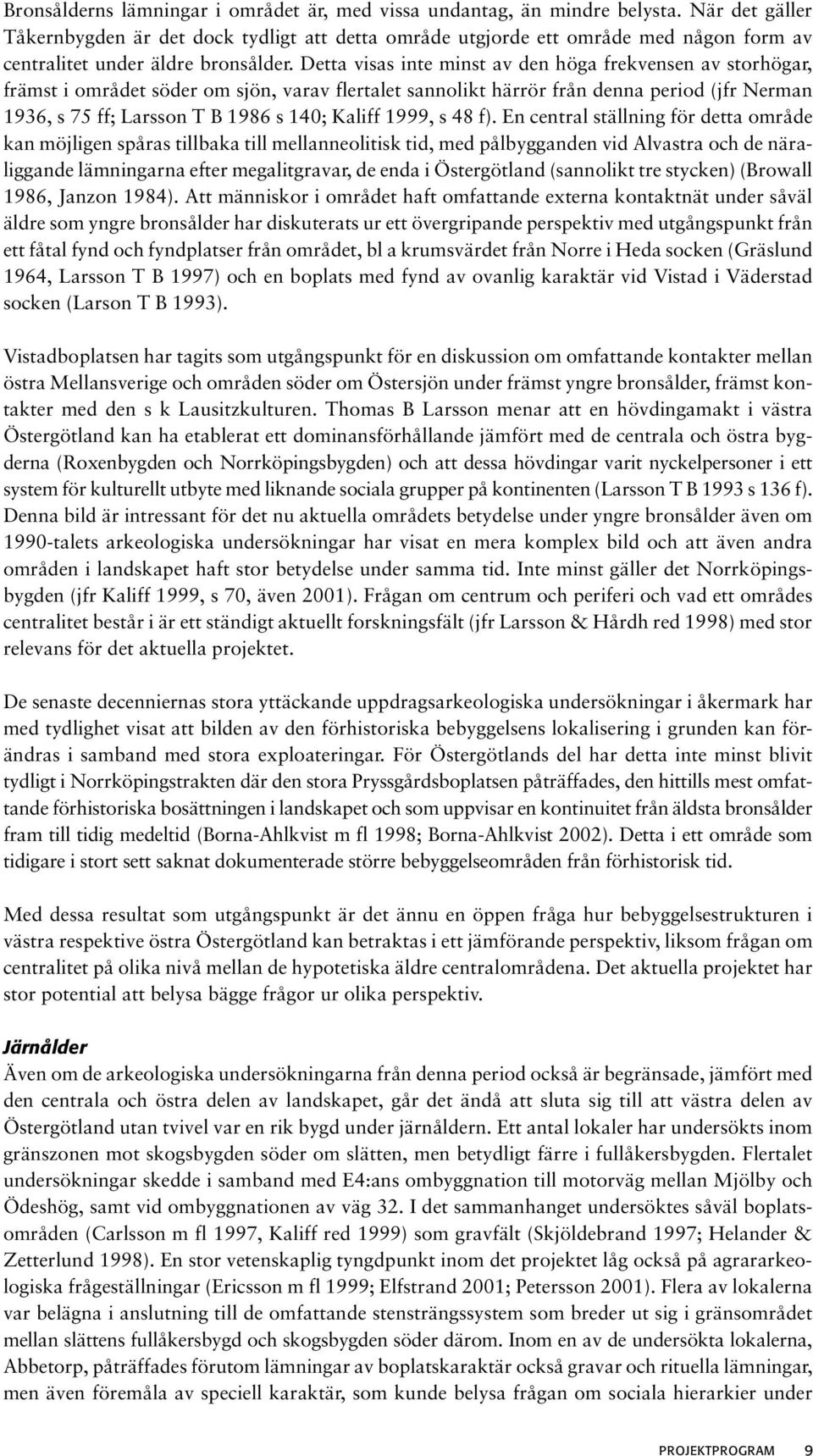 Detta visas inte minst av den höga frekvensen av storhögar, främst i området söder om sjön, varav flertalet sannolikt härrör från denna period (jfr Nerman 1936, s 75 ff; Larsson T B 1986 s 140;