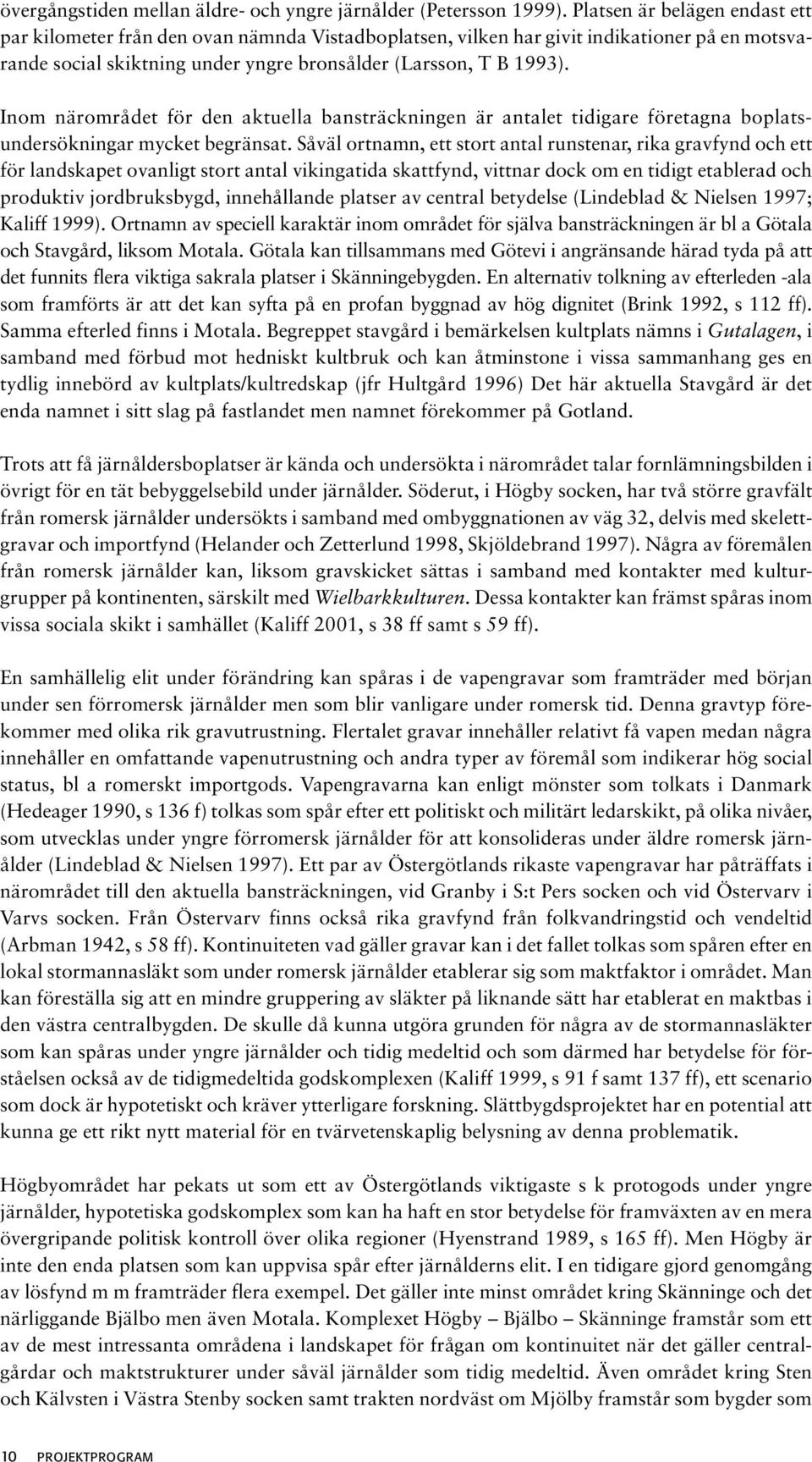 Inom närområdet för den aktuella bansträckningen är antalet tidigare företagna boplatsundersökningar mycket begränsat.