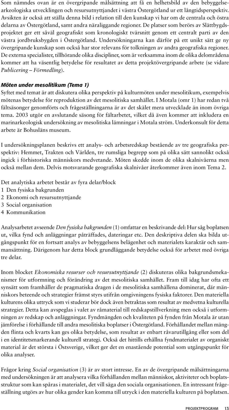 De platser som berörs av Slättbygdsprojektet ger ett såväl geografiskt som kronologiskt tvärsnitt genom ett centralt parti av den västra jordbruksbygden i Östergötland.