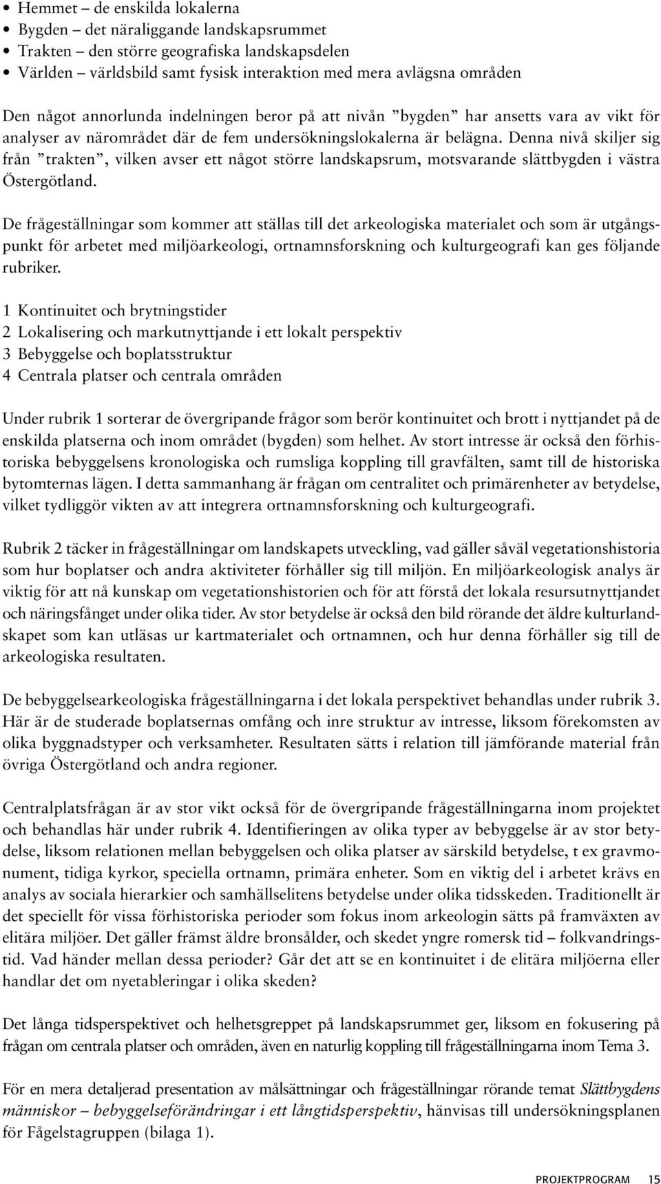 Denna nivå skiljer sig från trakten, vilken avser ett något större landskapsrum, motsvarande slättbygden i västra Östergötland.