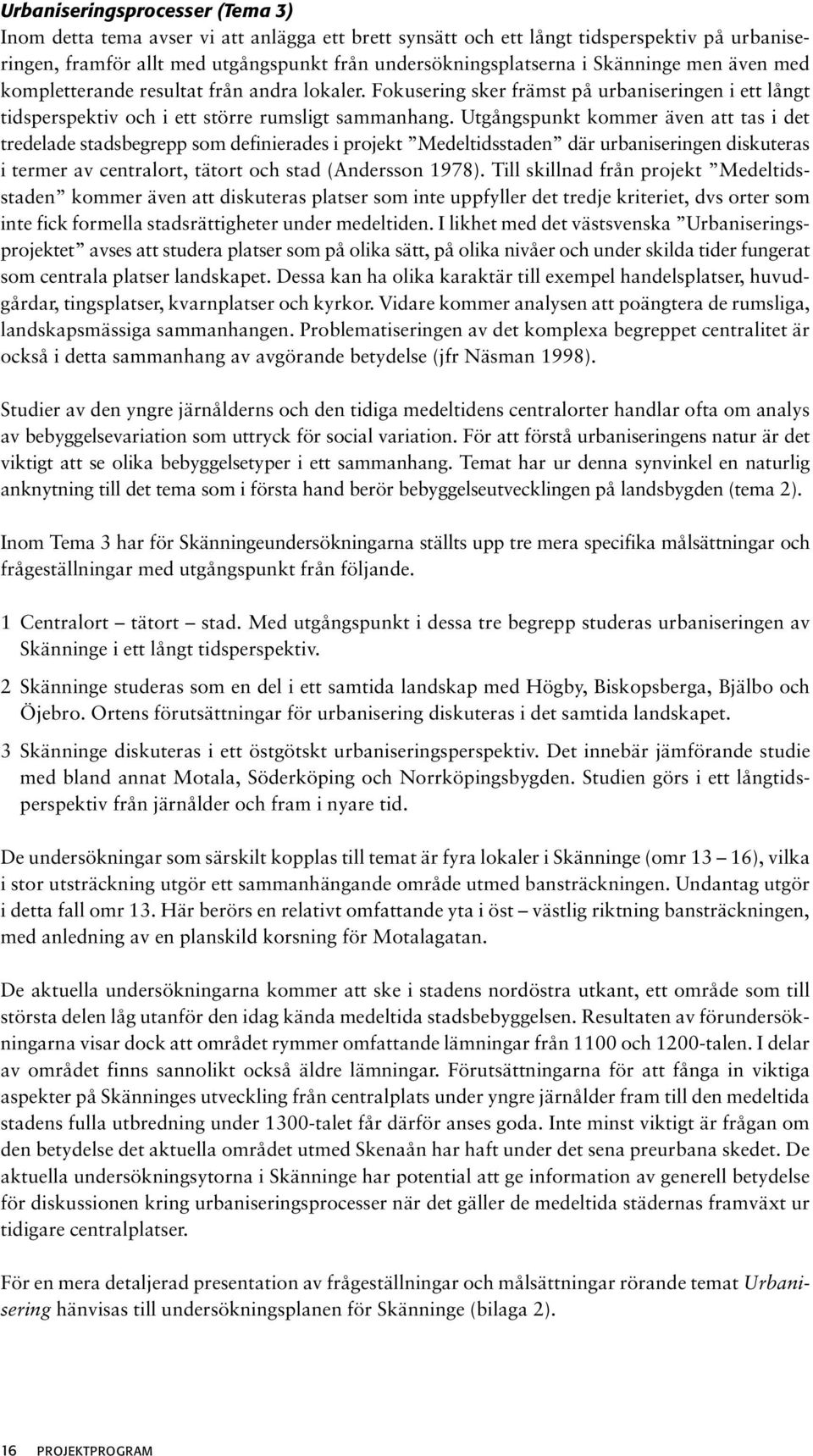 Utgångspunkt kommer även att tas i det tredelade stadsbegrepp som definierades i projekt Medeltidsstaden där urbaniseringen diskuteras i termer av centralort, tätort och stad (Andersson 1978).