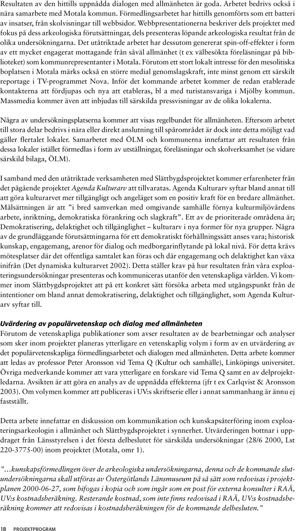 Webbpresentationerna beskriver dels projektet med fokus på dess arkeologiska förutsättningar, dels presenteras löpande arkeologiska resultat från de olika undersökningarna.