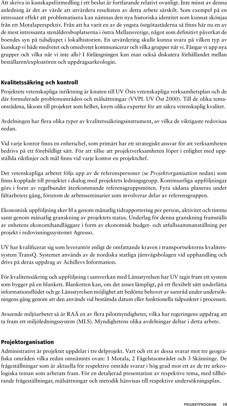 Från att ha varit en av de yngsta östgötastäderna så finns här nu en av de mest intressanta stenåldersboplatserna i östra Mellansverige, något som definitivt påverkat de boendes syn på tidsdjupet i