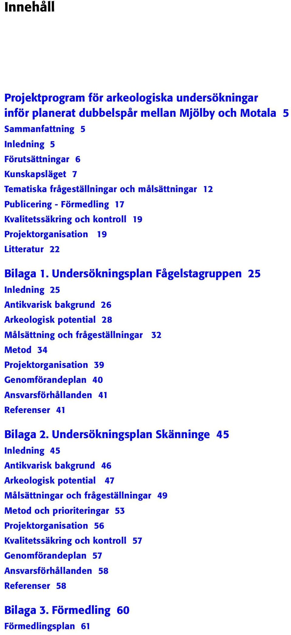 Undersökningsplan Fågelstagruppen 25 Inledning 25 Antikvarisk bakgrund 26 Arkeologisk potential 28 Målsättning och frågeställningar 32 Metod 34 Projektorganisation 39 Genomförandeplan 40