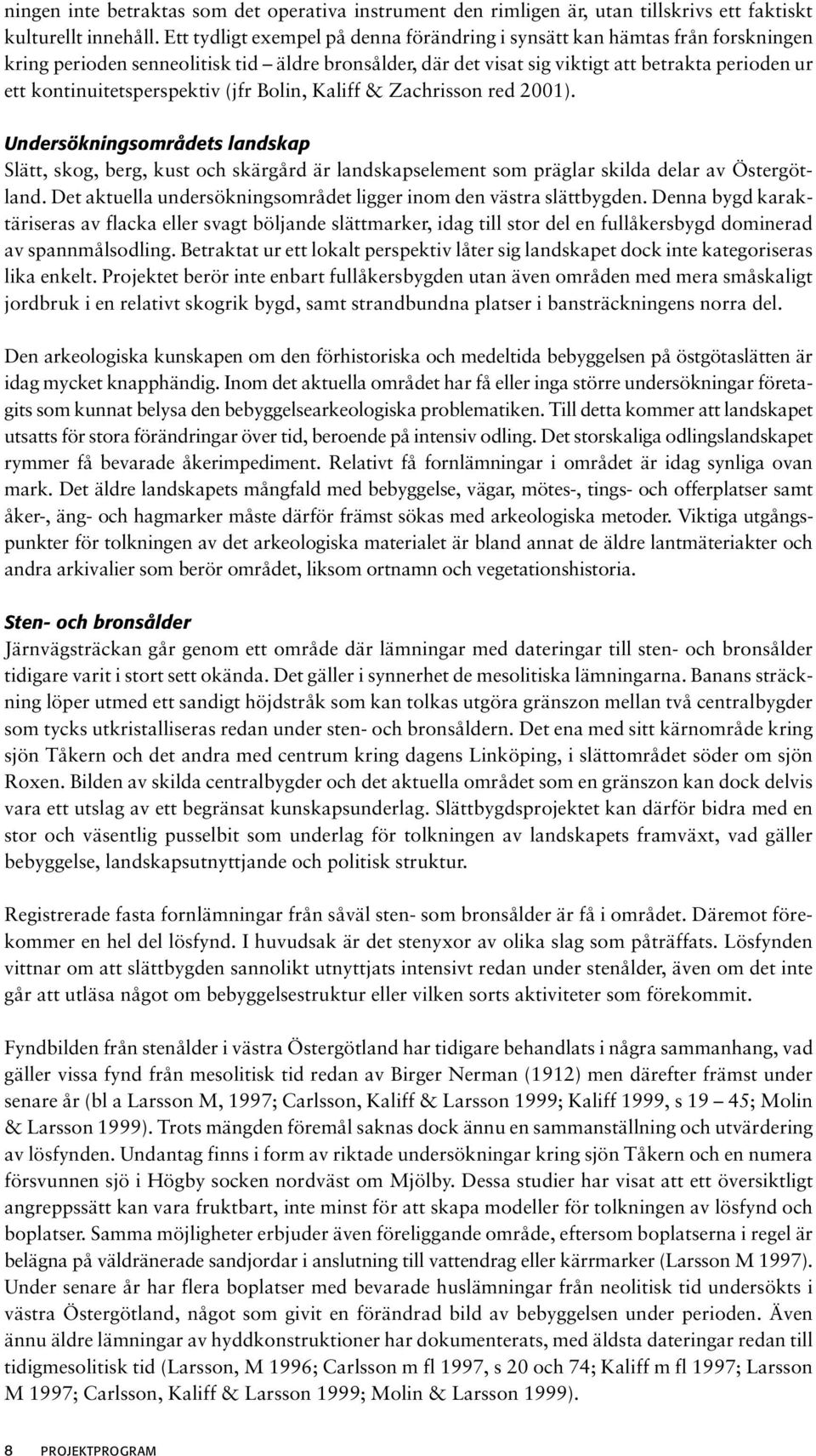 kontinuitetsperspektiv (jfr Bolin, Kaliff & Zachrisson red 2001). Undersökningsområdets landskap Slätt, skog, berg, kust och skärgård är landskapselement som präglar skilda delar av Östergötland.