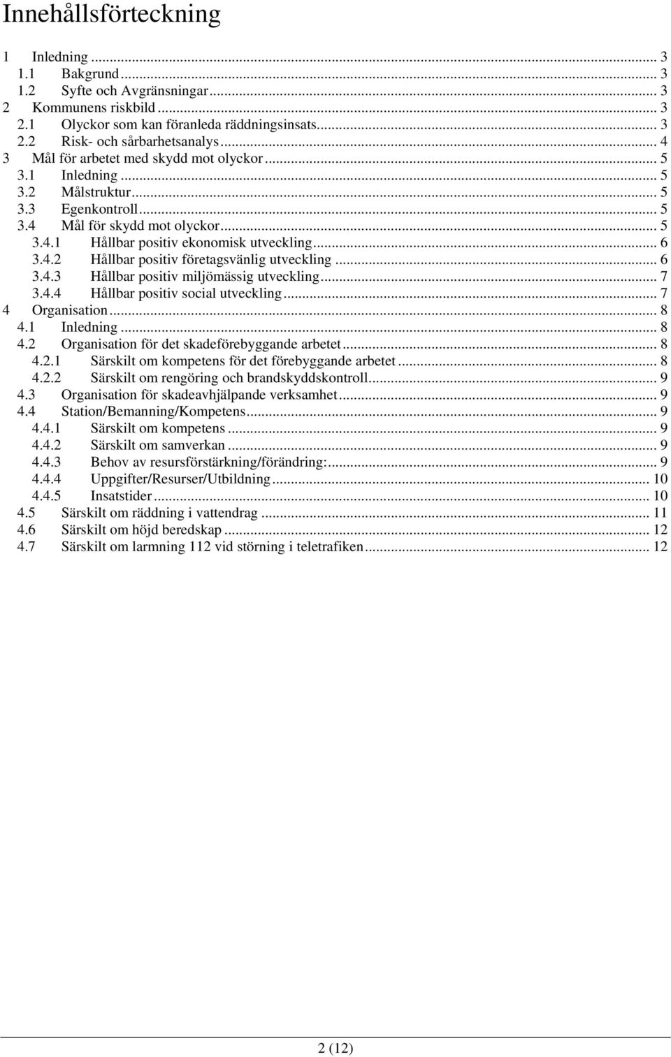 .. 6 3.4.3 Hållbar positiv miljömässig utveckling... 7 3.4.4 Hållbar positiv social utveckling... 7 4 Organisation... 8 4.1 Inledning... 8 4.2 Organisation för det skadeförebyggande arbetet... 8 4.2.1 Särskilt om kompetens för det förebyggande arbetet.