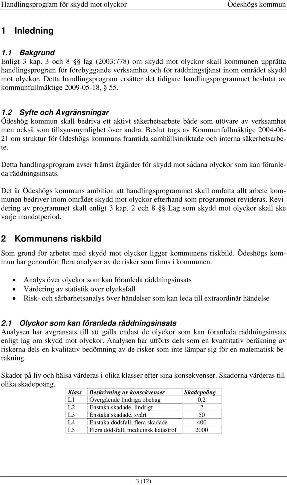 Detta handlingsprogram ersätter det tidigare handlingsprogrammet beslutat av kommunfullmäktige 2009-05-18, 55. 1.