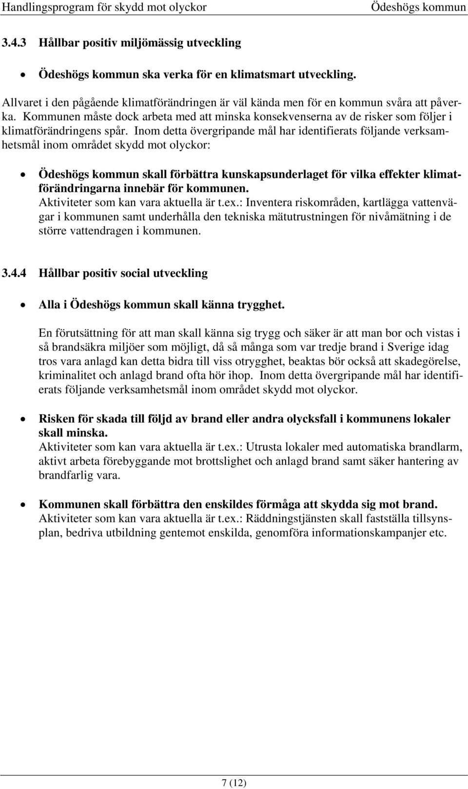 Inom detta övergripande mål har identifierats följande verksamhetsmål inom området skydd mot olyckor: skall förbättra kunskapsunderlaget för vilka effekter klimatförändringarna innebär för kommunen.