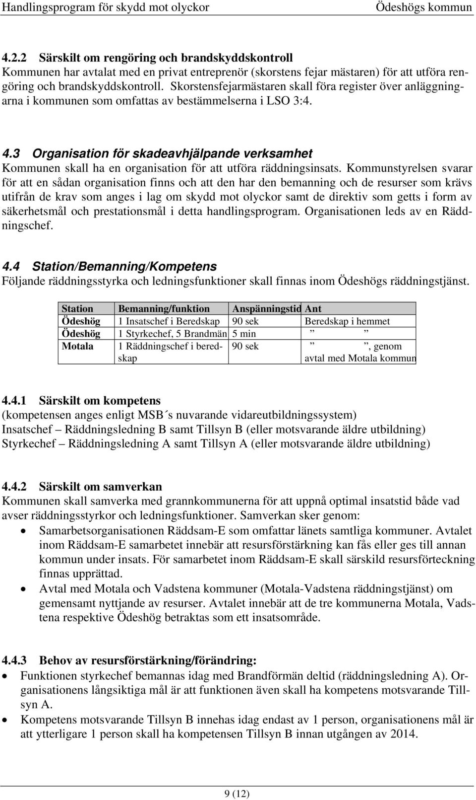 3 Organisation för skadeavhjälpande verksamhet Kommunen skall ha en organisation för att utföra räddningsinsats.