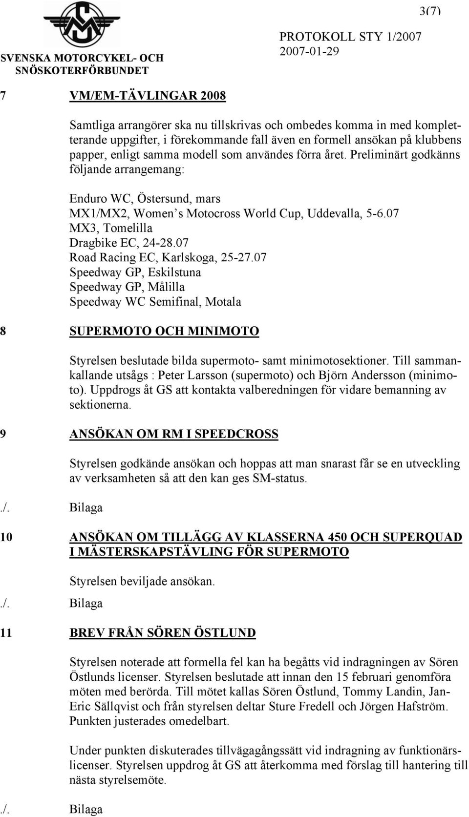 07 Road Racing EC, Karlskoga, 25-27.07 Speedway GP, Eskilstuna Speedway GP, Målilla Speedway WC Semifinal, Motala 8 SUPERMOTO OCH MINIMOTO Styrelsen beslutade bilda supermoto- samt minimotosektioner.